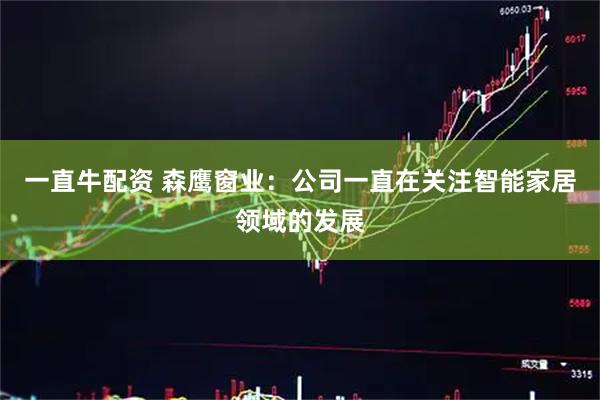 一直牛配资 森鹰窗业：公司一直在关注智能家居领域的发展