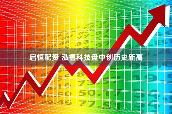 启恒配资 泓禧科技盘中创历史新高