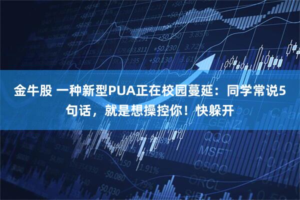 金牛股 一种新型PUA正在校园蔓延：同学常说5句话，就是想操控你！快躲开