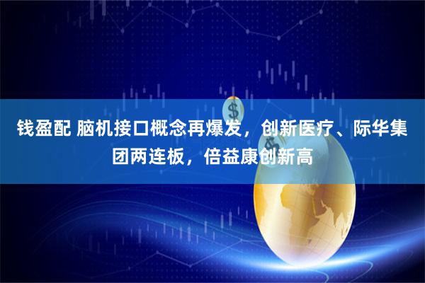 钱盈配 脑机接口概念再爆发，创新医疗、际华集团两连板，倍益康创新高